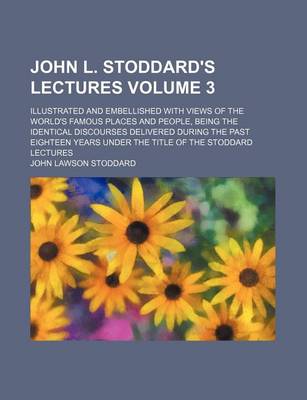 Book cover for John L. Stoddard's Lectures Volume 3; Illustrated and Embellished with Views of the World's Famous Places and People, Being the Identical Discourses Delivered During the Past Eighteen Years Under the Title of the Stoddard Lectures