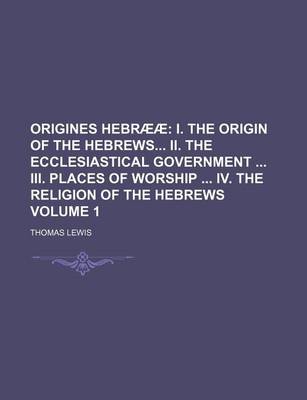 Book cover for Origines Hebraeae; I. the Origin of the Hebrews II. the Ecclesiastical Government III. Places of Worship IV. the Religion of the Hebrews Volume 1