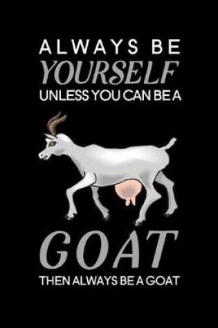 Cover of Always Be Yourself Unless You Can Be A Goat Then Always Be A Goat