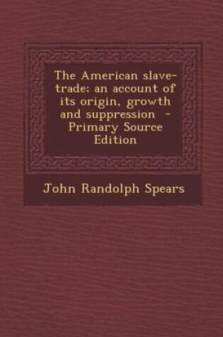 Cover of The American Slave-Trade; An Account of Its Origin, Growth and Suppression - Primary Source Edition