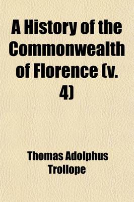 Book cover for A History of the Commonwealth of Florence (Volume 4); From the Earliest Independence of the Commune to the Fall of the Republic in 1531