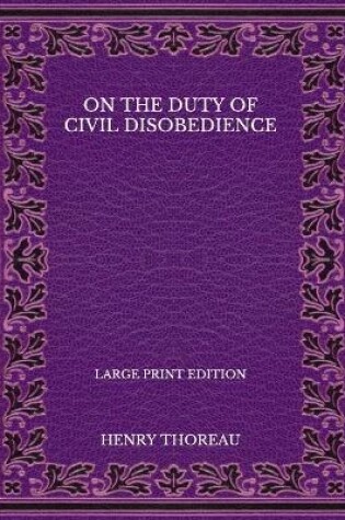 Cover of On the Duty of Civil Disobedience - Large Print Edition