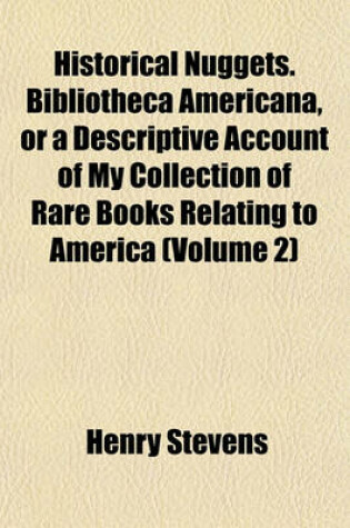 Cover of Historical Nuggets. Bibliotheca Americana, or a Descriptive Account of My Collection of Rare Books Relating to America (Volume 2)