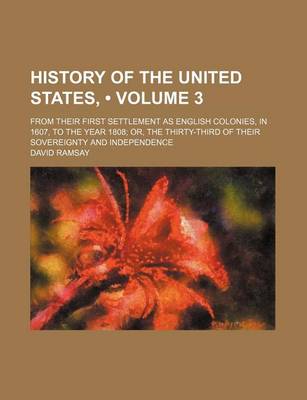 Book cover for History of the United States, (Volume 3 ); From Their First Settlement as English Colonies, in 1607, to the Year 1808 Or, the Thirty-Third of Their Sovereignty and Independence