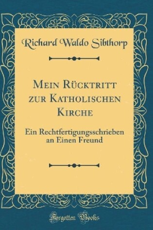 Cover of Mein Rücktritt zur Katholischen Kirche: Ein Rechtfertigungsschrieben an Einen Freund (Classic Reprint)