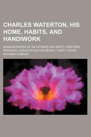 Cover of Charles Waterton, His Home, Habits, and Handiwork; Reminiscences of an Intimate and Most Confiding Personal Association for Nearly Thirty Years