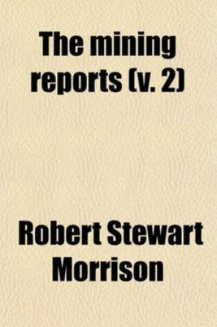 Cover of The Mining Reports (Volume 2); A Series Containing the Cases on the Law of Mines Found in the American and English Reports, Arranged Alphabetically by Subjects, with Notes and References