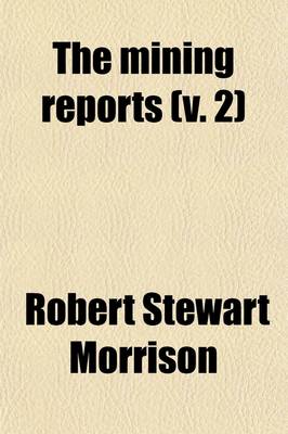 Book cover for The Mining Reports (Volume 2); A Series Containing the Cases on the Law of Mines Found in the American and English Reports, Arranged Alphabetically by Subjects, with Notes and References