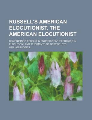 Book cover for Russell's American Elocutionist. the American Elocutionist; Comprising 'Lessons in Enunciation', 'Exercises in Elocution', and 'Rudiments of Gestre', Etc