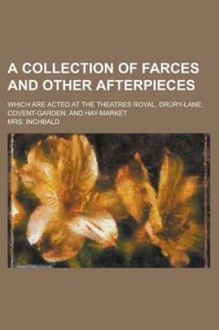 Cover of A Collection of Farces and Other Afterpieces; Which Are Acted at the Theatres Royal, Drury-Lane, Covent-Garden, and Hay-Market Volume 4