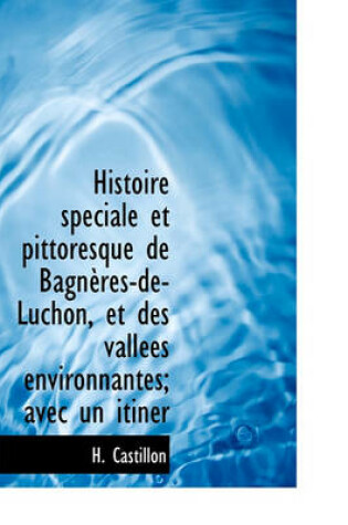 Cover of Histoire Speciale Et Pittoresque de Bagn Res-de-Luchon, Et Des Vall Es Environnantes; Avec Un Itin R