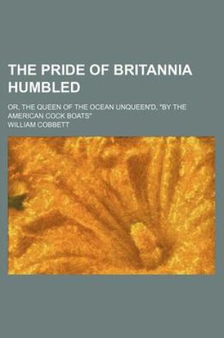 Cover of The Pride of Britannia Humbled; Or, the Queen of the Ocean Unqueen'd, "By the American Cock Boats"