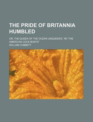 Book cover for The Pride of Britannia Humbled; Or, the Queen of the Ocean Unqueen'd, "By the American Cock Boats"