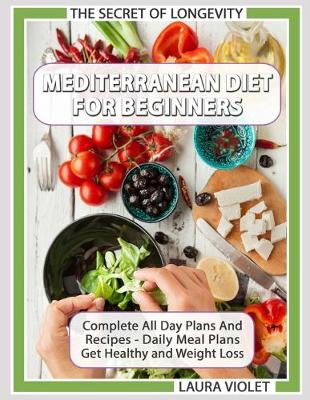 Book cover for Mediterranean Diet For Beginners - The Secret Of Longevity - Complete All Day Plans And Recipes - Daily Meal Plans - Get Healthy And Weight Loss!