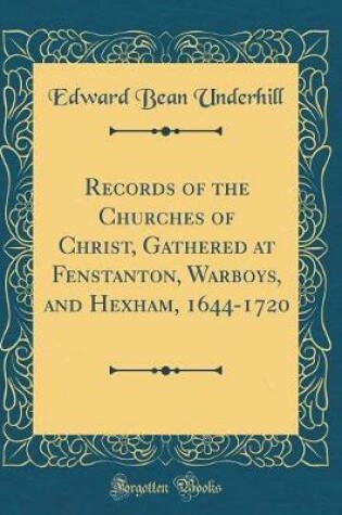 Cover of Records of the Churches of Christ, Gathered at Fenstanton, Warboys, and Hexham, 1644-1720 (Classic Reprint)