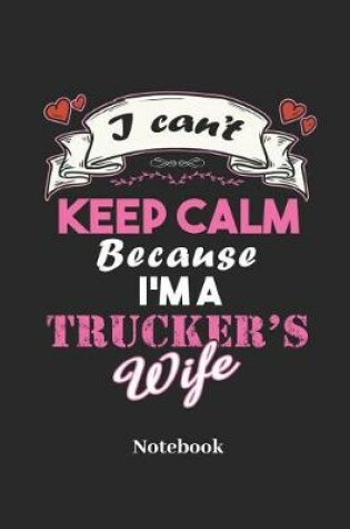 Cover of I Can't Keep Calm Because I'm a Trucker's Wife Notebook