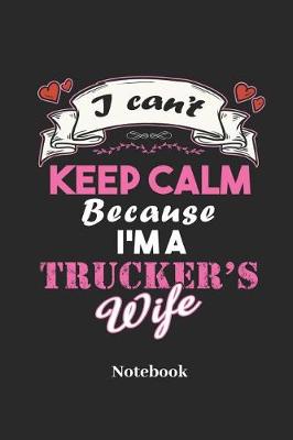 Book cover for I Can't Keep Calm Because I'm a Trucker's Wife Notebook