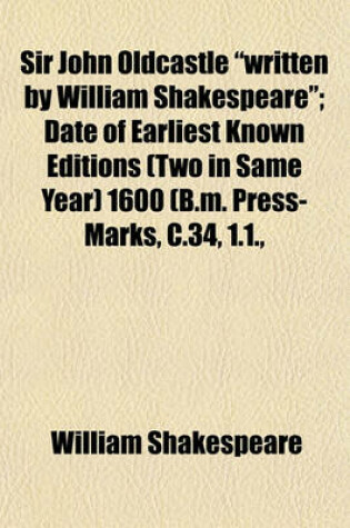 Cover of Sir John Oldcastle "Written by William Shakespeare"; Date of Earliest Known Editions (Two in Same Year) 1600 (B.M. Press-Marks, C.34, 1.1.,