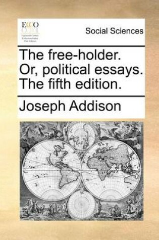 Cover of The Free-Holder. Or, Political Essays. the Fifth Edition.