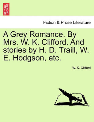 Book cover for A Grey Romance. by Mrs. W. K. Clifford. and Stories by H. D. Traill, W. E. Hodgson, Etc.