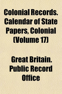 Book cover for Colonial Records. Calendar of State Papers, Colonial (Volume 17)