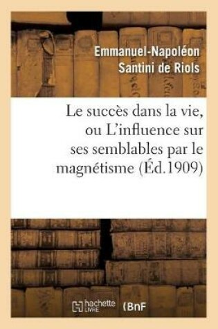 Cover of Le Succes Dans La Vie, Ou l'Influence Sur Ses Semblables Par Le Magnetisme, l'Hypnotisme