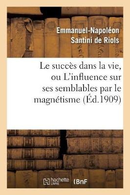 Cover of Le Succes Dans La Vie, Ou l'Influence Sur Ses Semblables Par Le Magnetisme, l'Hypnotisme