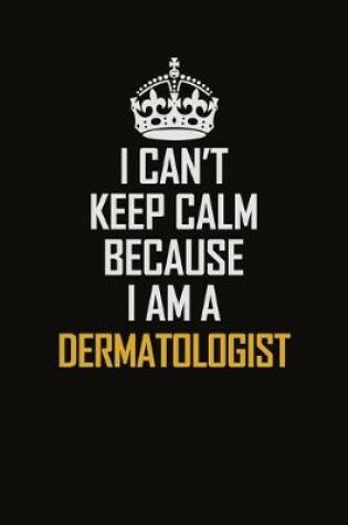 Cover of I Can't Keep Calm Because I Am A Dermatologist