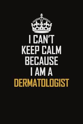 Book cover for I Can't Keep Calm Because I Am A Dermatologist