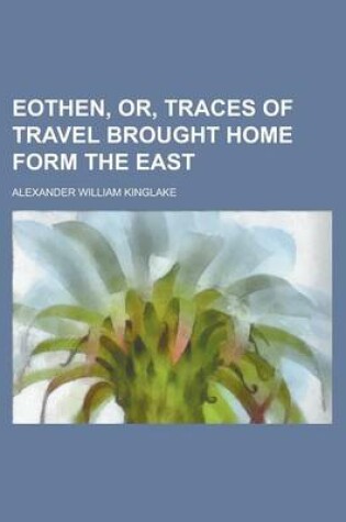 Cover of Eothen, Or, Traces of Travel Brought Home Form the East