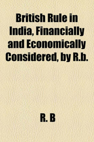 Cover of British Rule in India, Financially and Economically Considered, by R.B.