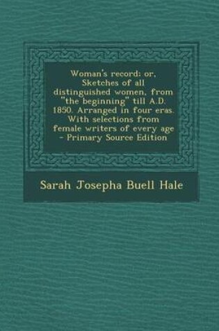 Cover of Woman's Record; Or, Sketches of All Distinguished Women, from the Beginning Till A.D. 1850. Arranged in Four Eras. with Selections from Female Write