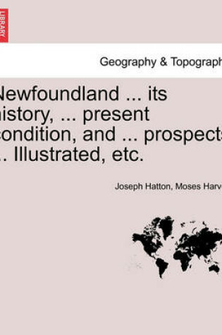 Cover of Newfoundland ... its history, ... present condition, and ... prospects ... Illustrated, etc.