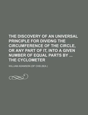 Book cover for The Discovery of an Universal Principle for Dividng the Circumference of the Circle, or Any Part of It, Into a Given Number of Equal Parts by the Cyclometer