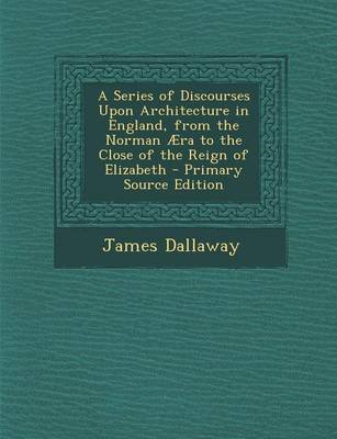 Book cover for A Series of Discourses Upon Architecture in England, from the Norman Aera to the Close of the Reign of Elizabeth - Primary Source Edition