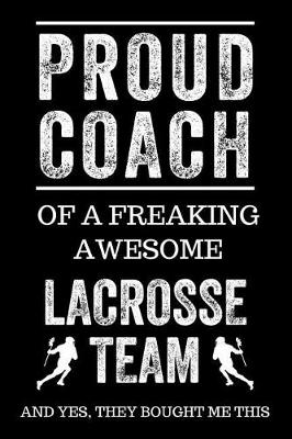 Book cover for Proud Coach of a Freaking Awesome Lacrosse Team and Yes, They Bought Me This