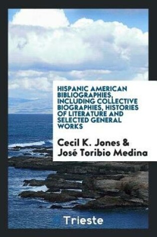 Cover of Hispanic American Bibliographies, Including Collective Biographies, Histories of Literature and Selected General Works