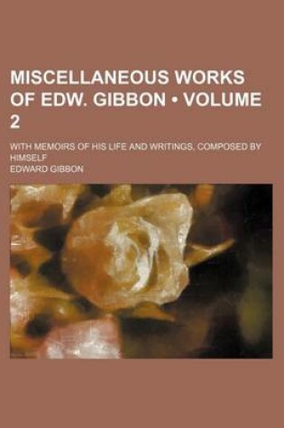 Cover of Miscellaneous Works of Edw. Gibbon (Volume 2); With Memoirs of His Life and Writings, Composed by Himself