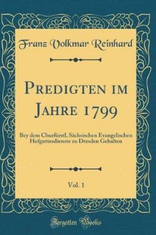 Cover of Predigten im Jahre 1799, Vol. 1: Bey dem Churfürstl, Sächsischen Evangelischen Hofgottesdienste zu Dresden Gehalten (Classic Reprint)