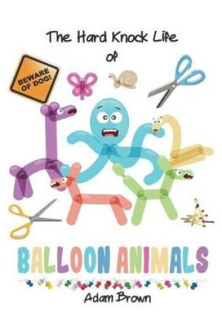 Cover of The Hard Knock Life of Balloon Animals