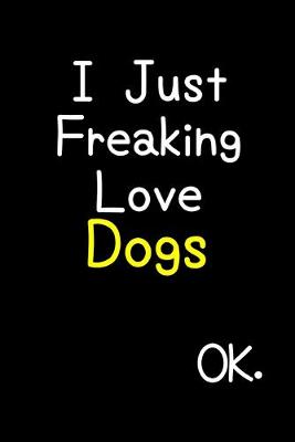 Book cover for I Just Freaking Love Dogs Ok.