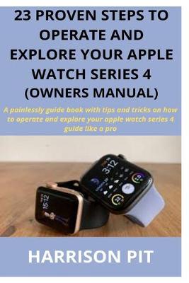 Cover of 23 Proven Steps to Operate and Explore Your Apple Watch Series 4 (Owners Manual)