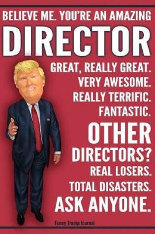 Cover of Funny Trump Journal - Believe Me. You're An Amazing Director Other Directors Total Disasters. Ask Anyone.