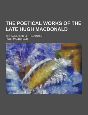 Book cover for The Poetical Works of the Late Hugh MacDonald; With a Memoir of the Author