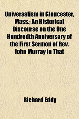 Book cover for Universalism in Gloucester, Mass.; An Historical Discourse on the One Hundredth Anniversary of the First Sermon of REV. John Murray in That