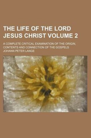 Cover of The Life of the Lord Jesus Christ Volume 2; A Complete Critical Examination of the Origin, Contents and Connection of the Gospels