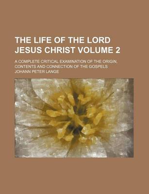 Book cover for The Life of the Lord Jesus Christ Volume 2; A Complete Critical Examination of the Origin, Contents and Connection of the Gospels