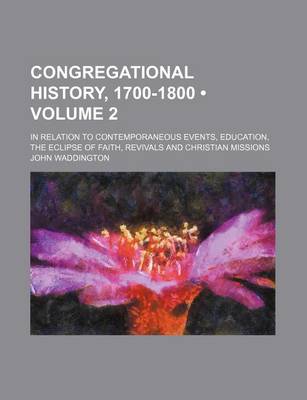 Book cover for Congregational History, 1700-1800 (Volume 2); In Relation to Contemporaneous Events, Education, the Eclipse of Faith, Revivals and Christian Missions