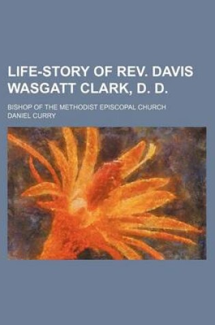 Cover of Life-Story of REV. Davis Wasgatt Clark, D. D.; Bishop of the Methodist Episcopal Church