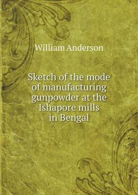 Book cover for Sketch of the mode of manufacturing gunpowder at the Ishapore mills in Bengal